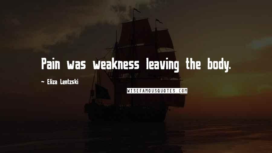 Eliza Lentzski Quotes: Pain was weakness leaving the body.