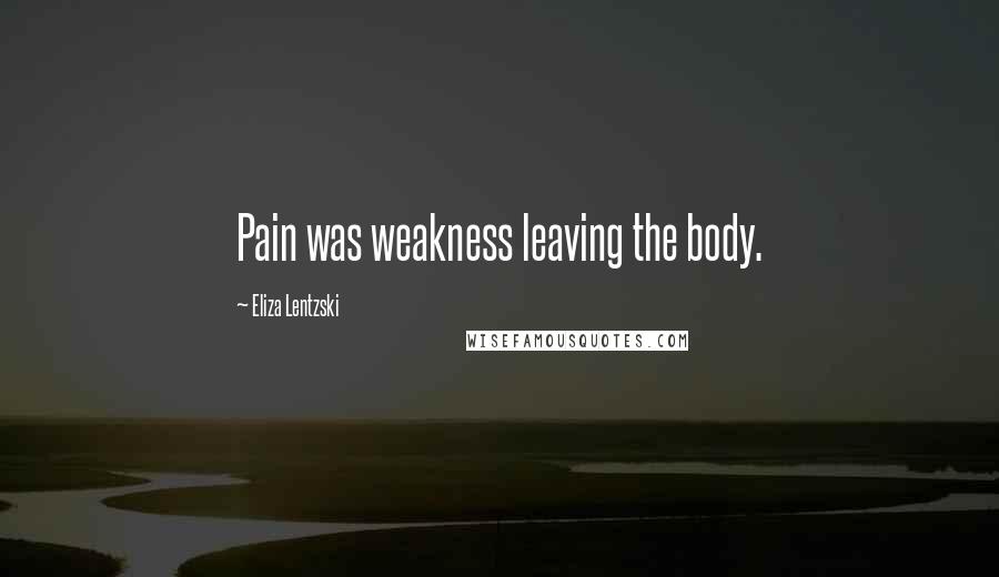 Eliza Lentzski Quotes: Pain was weakness leaving the body.