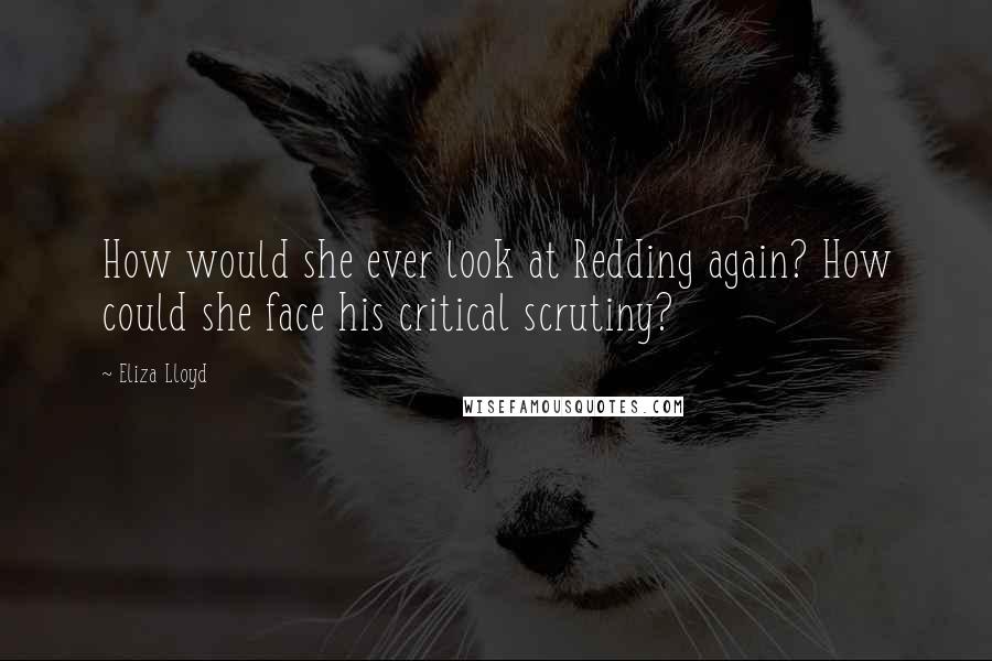 Eliza Lloyd Quotes: How would she ever look at Redding again? How could she face his critical scrutiny?