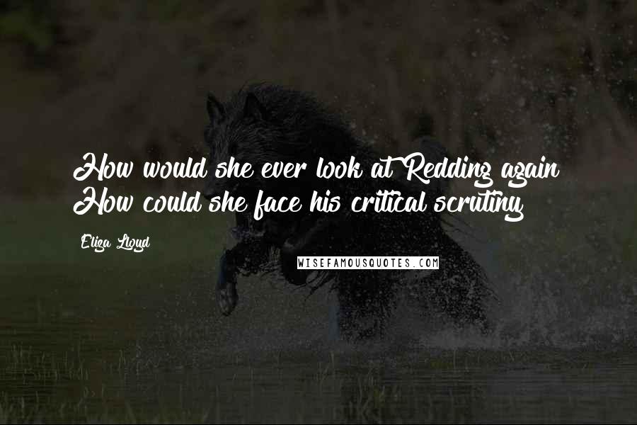 Eliza Lloyd Quotes: How would she ever look at Redding again? How could she face his critical scrutiny?