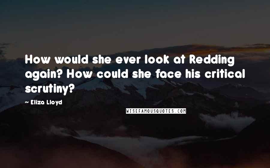 Eliza Lloyd Quotes: How would she ever look at Redding again? How could she face his critical scrutiny?