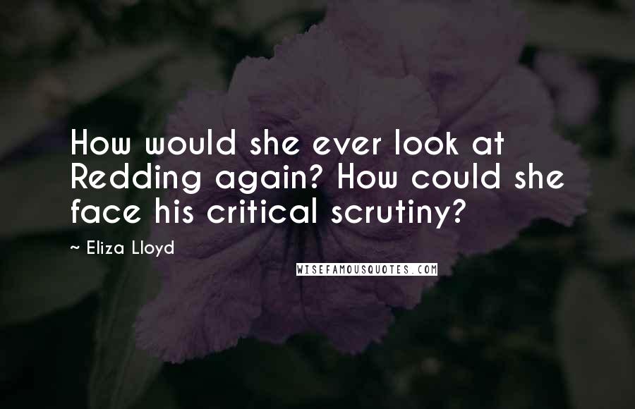 Eliza Lloyd Quotes: How would she ever look at Redding again? How could she face his critical scrutiny?