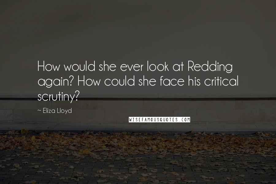 Eliza Lloyd Quotes: How would she ever look at Redding again? How could she face his critical scrutiny?