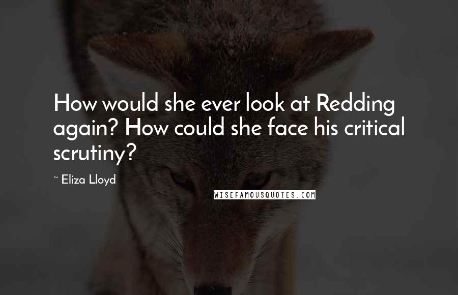 Eliza Lloyd Quotes: How would she ever look at Redding again? How could she face his critical scrutiny?