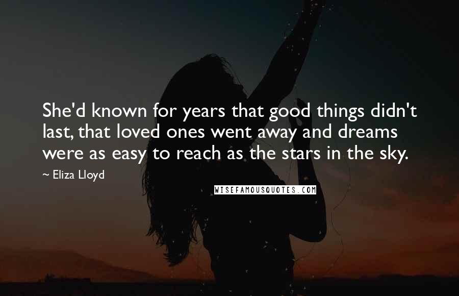 Eliza Lloyd Quotes: She'd known for years that good things didn't last, that loved ones went away and dreams were as easy to reach as the stars in the sky.
