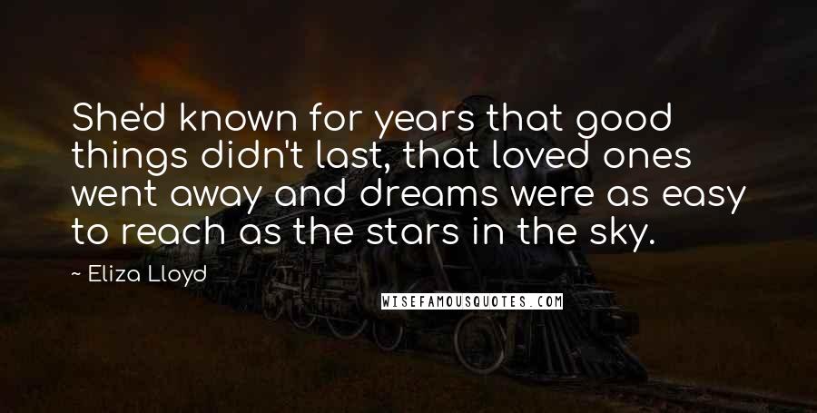 Eliza Lloyd Quotes: She'd known for years that good things didn't last, that loved ones went away and dreams were as easy to reach as the stars in the sky.