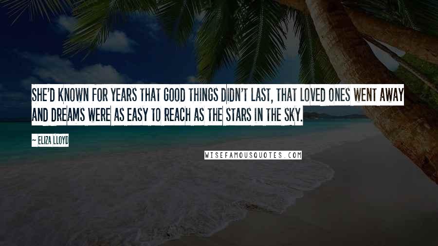 Eliza Lloyd Quotes: She'd known for years that good things didn't last, that loved ones went away and dreams were as easy to reach as the stars in the sky.