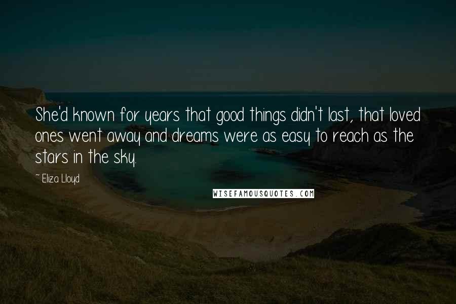 Eliza Lloyd Quotes: She'd known for years that good things didn't last, that loved ones went away and dreams were as easy to reach as the stars in the sky.