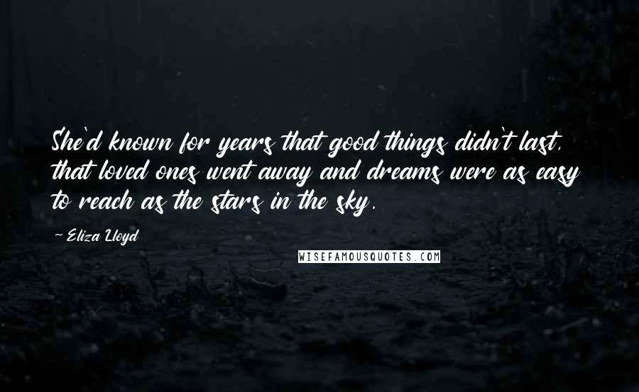 Eliza Lloyd Quotes: She'd known for years that good things didn't last, that loved ones went away and dreams were as easy to reach as the stars in the sky.