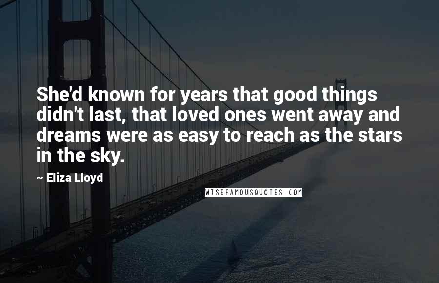 Eliza Lloyd Quotes: She'd known for years that good things didn't last, that loved ones went away and dreams were as easy to reach as the stars in the sky.