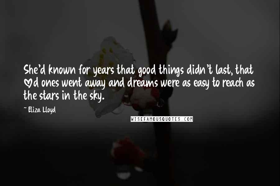Eliza Lloyd Quotes: She'd known for years that good things didn't last, that loved ones went away and dreams were as easy to reach as the stars in the sky.