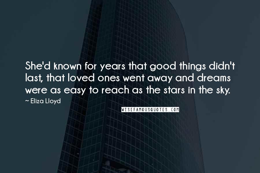 Eliza Lloyd Quotes: She'd known for years that good things didn't last, that loved ones went away and dreams were as easy to reach as the stars in the sky.