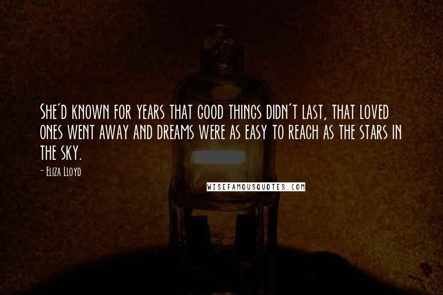 Eliza Lloyd Quotes: She'd known for years that good things didn't last, that loved ones went away and dreams were as easy to reach as the stars in the sky.