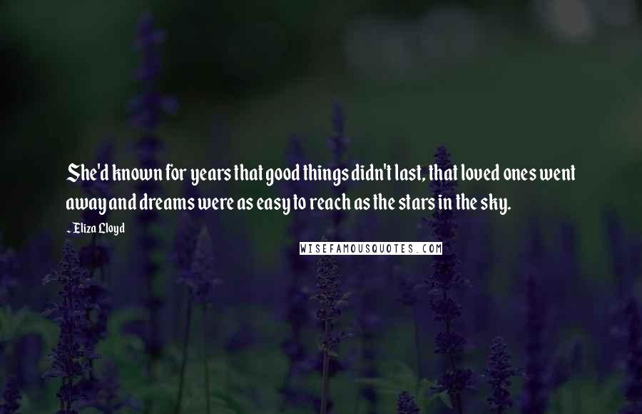 Eliza Lloyd Quotes: She'd known for years that good things didn't last, that loved ones went away and dreams were as easy to reach as the stars in the sky.