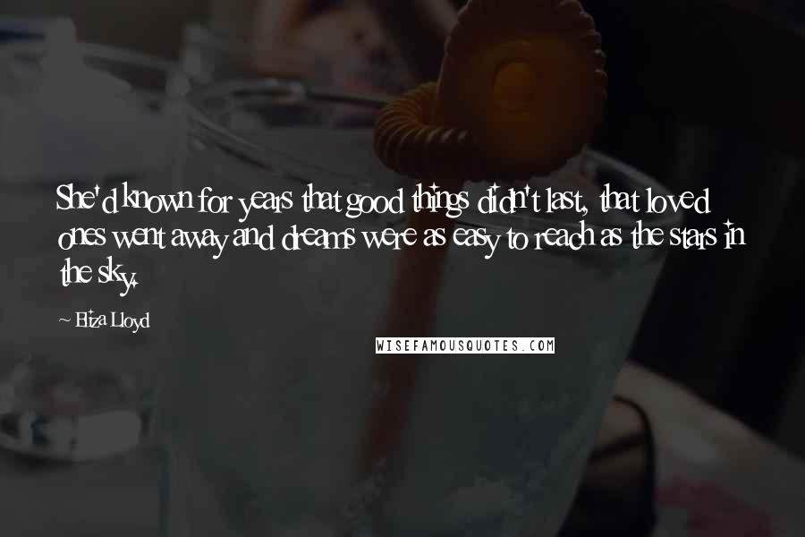 Eliza Lloyd Quotes: She'd known for years that good things didn't last, that loved ones went away and dreams were as easy to reach as the stars in the sky.
