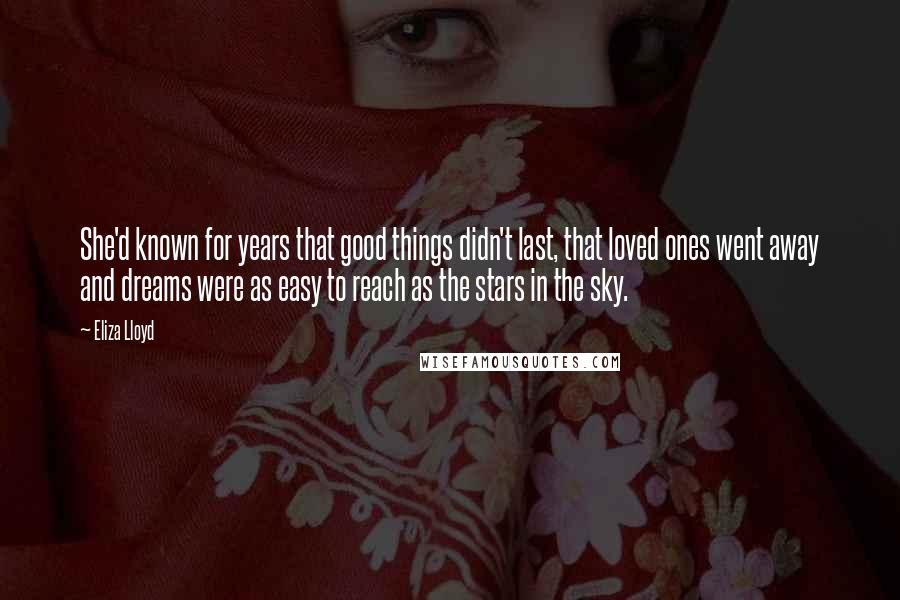Eliza Lloyd Quotes: She'd known for years that good things didn't last, that loved ones went away and dreams were as easy to reach as the stars in the sky.