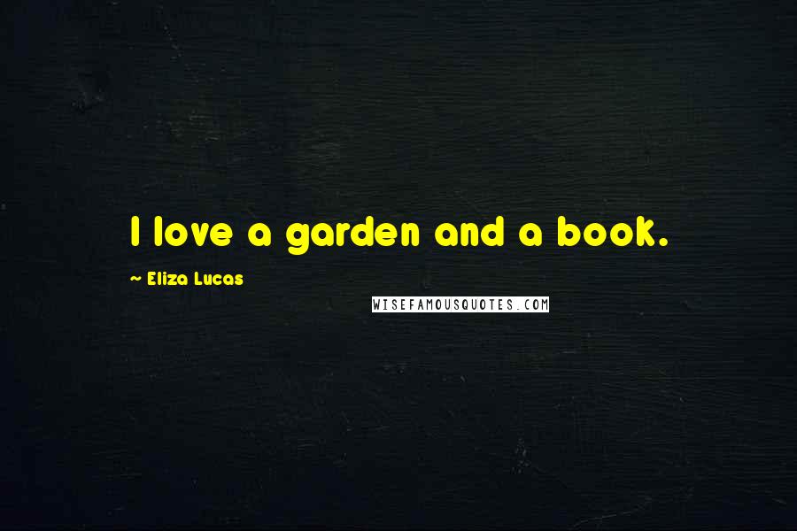 Eliza Lucas Quotes: I love a garden and a book.