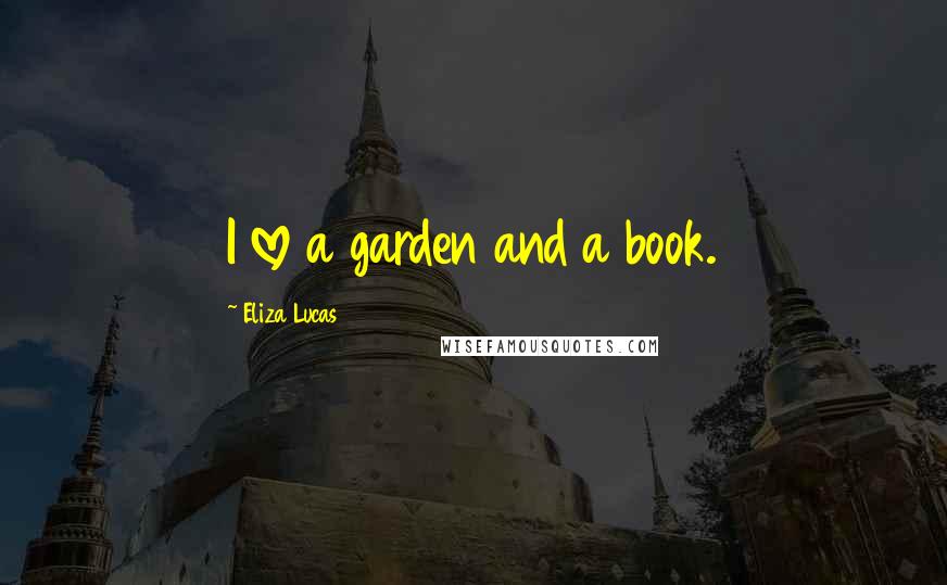 Eliza Lucas Quotes: I love a garden and a book.