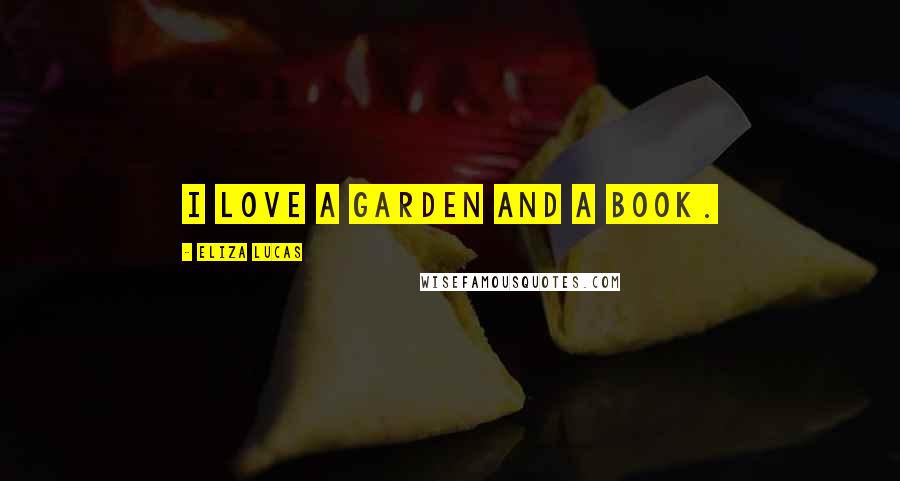 Eliza Lucas Quotes: I love a garden and a book.