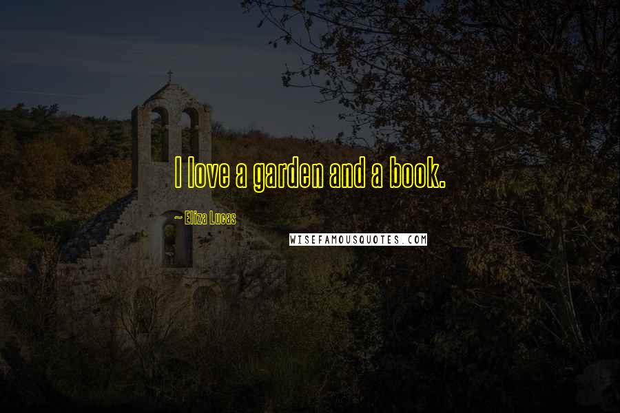Eliza Lucas Quotes: I love a garden and a book.