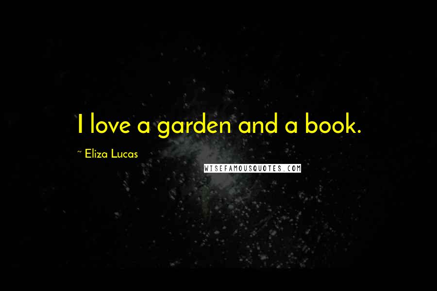 Eliza Lucas Quotes: I love a garden and a book.
