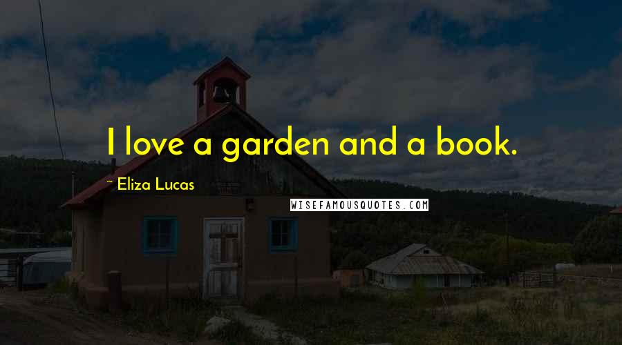 Eliza Lucas Quotes: I love a garden and a book.