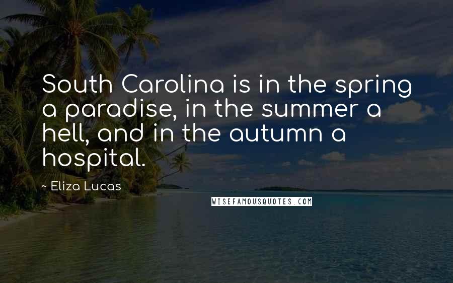 Eliza Lucas Quotes: South Carolina is in the spring a paradise, in the summer a hell, and in the autumn a hospital.