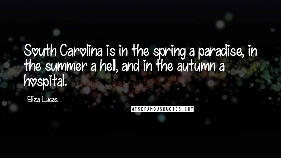 Eliza Lucas Quotes: South Carolina is in the spring a paradise, in the summer a hell, and in the autumn a hospital.