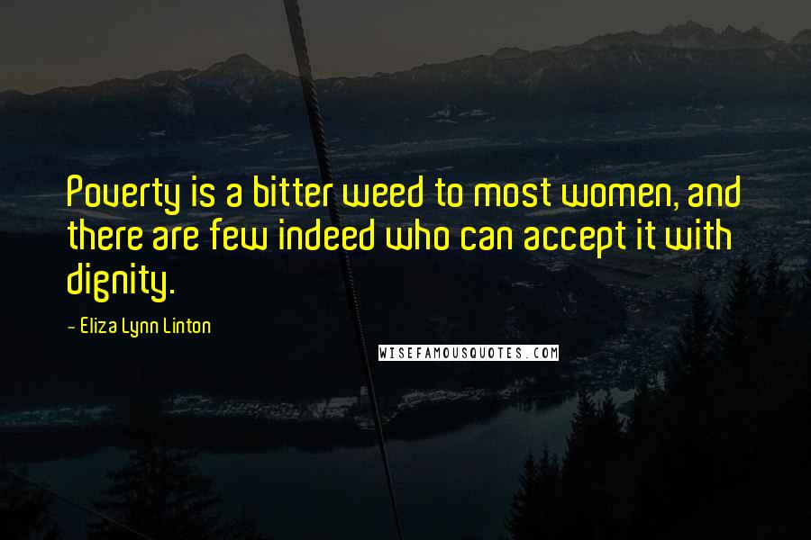 Eliza Lynn Linton Quotes: Poverty is a bitter weed to most women, and there are few indeed who can accept it with dignity.