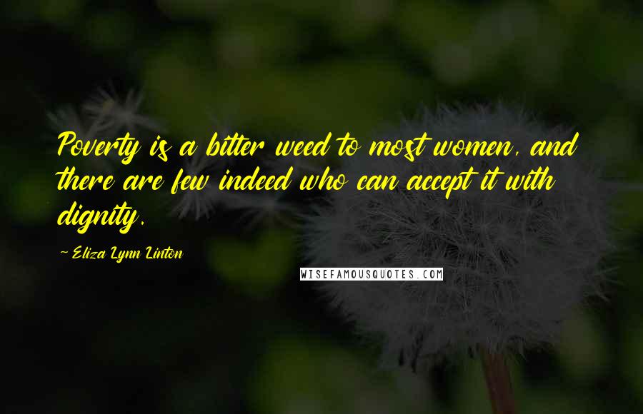 Eliza Lynn Linton Quotes: Poverty is a bitter weed to most women, and there are few indeed who can accept it with dignity.