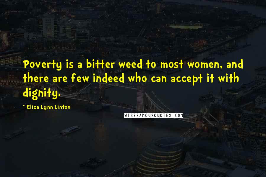 Eliza Lynn Linton Quotes: Poverty is a bitter weed to most women, and there are few indeed who can accept it with dignity.