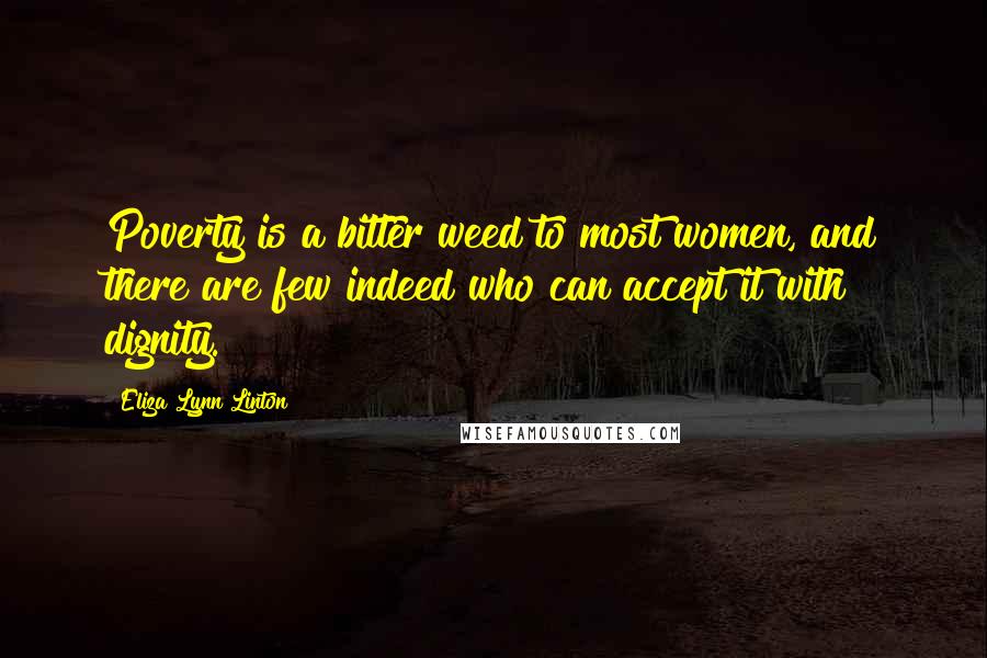 Eliza Lynn Linton Quotes: Poverty is a bitter weed to most women, and there are few indeed who can accept it with dignity.