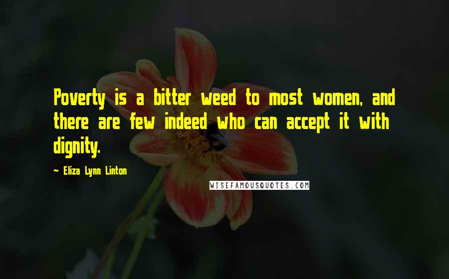 Eliza Lynn Linton Quotes: Poverty is a bitter weed to most women, and there are few indeed who can accept it with dignity.