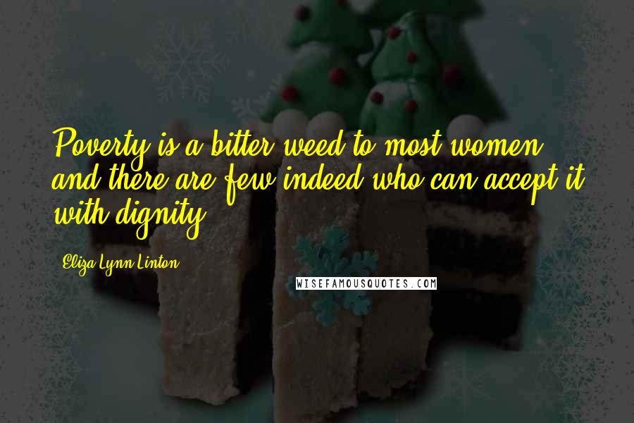 Eliza Lynn Linton Quotes: Poverty is a bitter weed to most women, and there are few indeed who can accept it with dignity.