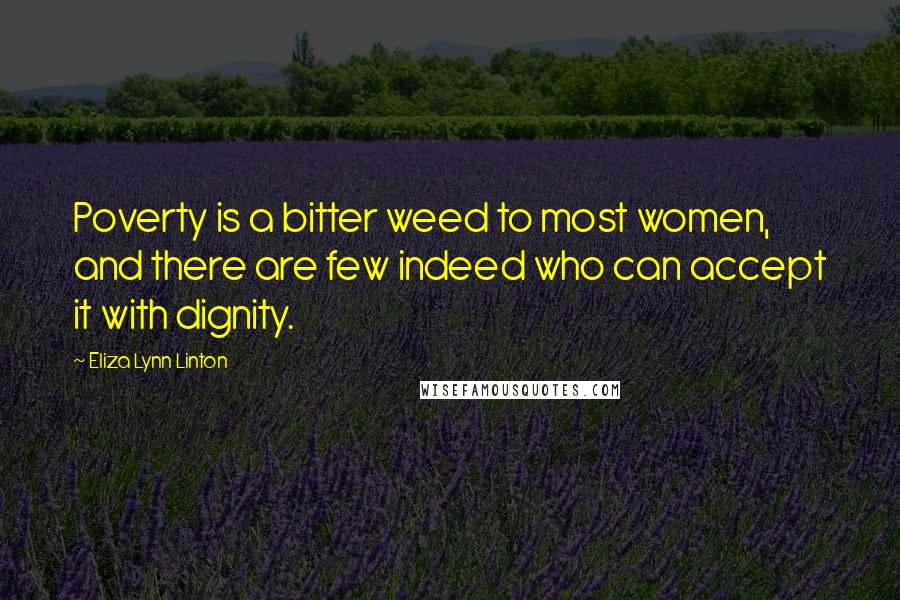 Eliza Lynn Linton Quotes: Poverty is a bitter weed to most women, and there are few indeed who can accept it with dignity.