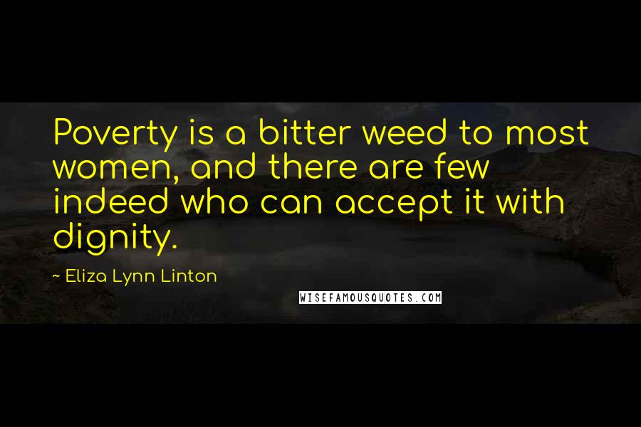 Eliza Lynn Linton Quotes: Poverty is a bitter weed to most women, and there are few indeed who can accept it with dignity.