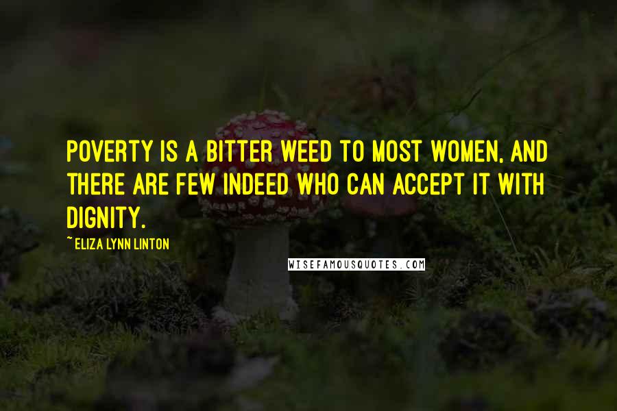 Eliza Lynn Linton Quotes: Poverty is a bitter weed to most women, and there are few indeed who can accept it with dignity.