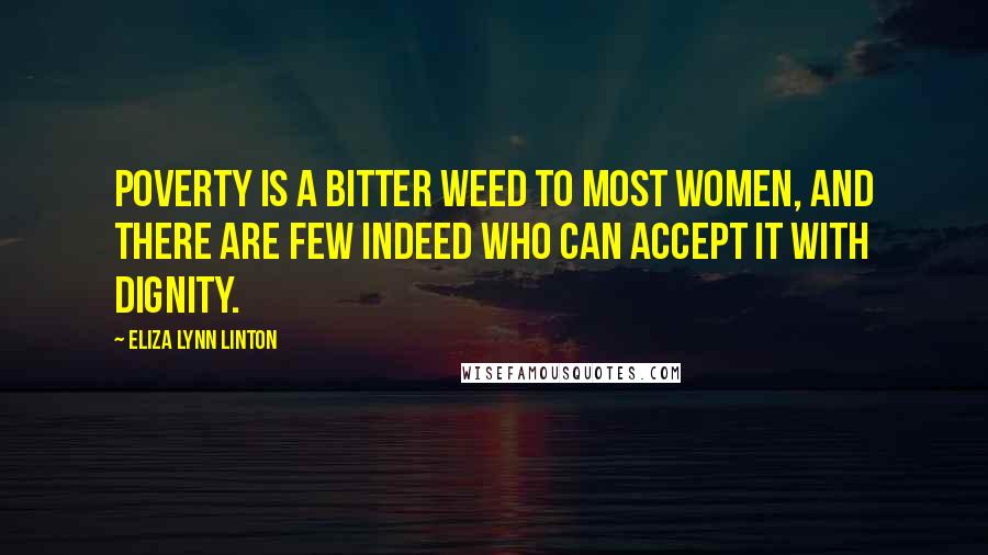 Eliza Lynn Linton Quotes: Poverty is a bitter weed to most women, and there are few indeed who can accept it with dignity.