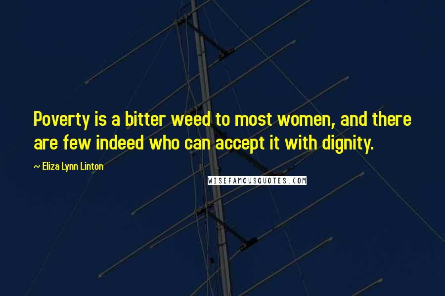 Eliza Lynn Linton Quotes: Poverty is a bitter weed to most women, and there are few indeed who can accept it with dignity.
