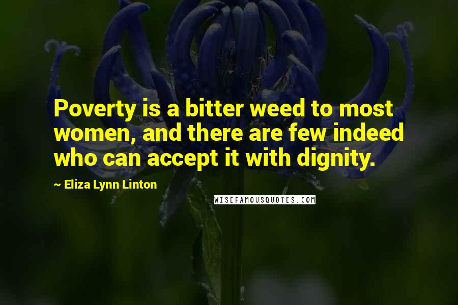 Eliza Lynn Linton Quotes: Poverty is a bitter weed to most women, and there are few indeed who can accept it with dignity.