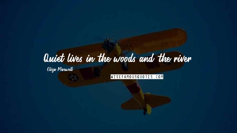 Eliza Maxwell Quotes: Quiet lives in the woods and the river.