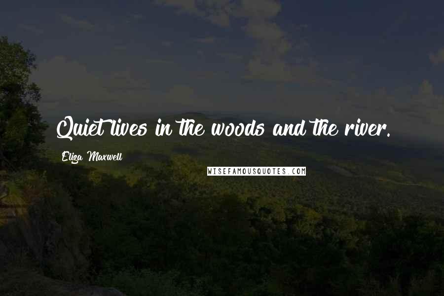 Eliza Maxwell Quotes: Quiet lives in the woods and the river.