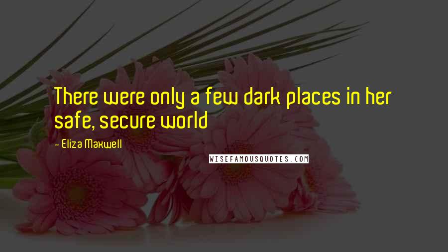 Eliza Maxwell Quotes: There were only a few dark places in her safe, secure world