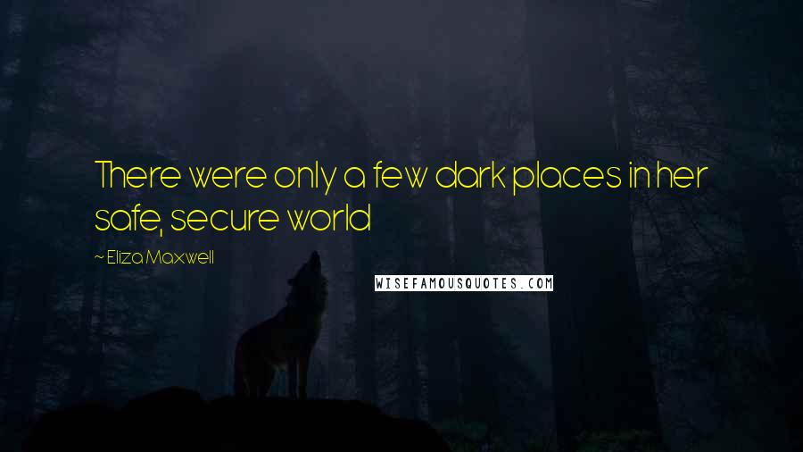 Eliza Maxwell Quotes: There were only a few dark places in her safe, secure world