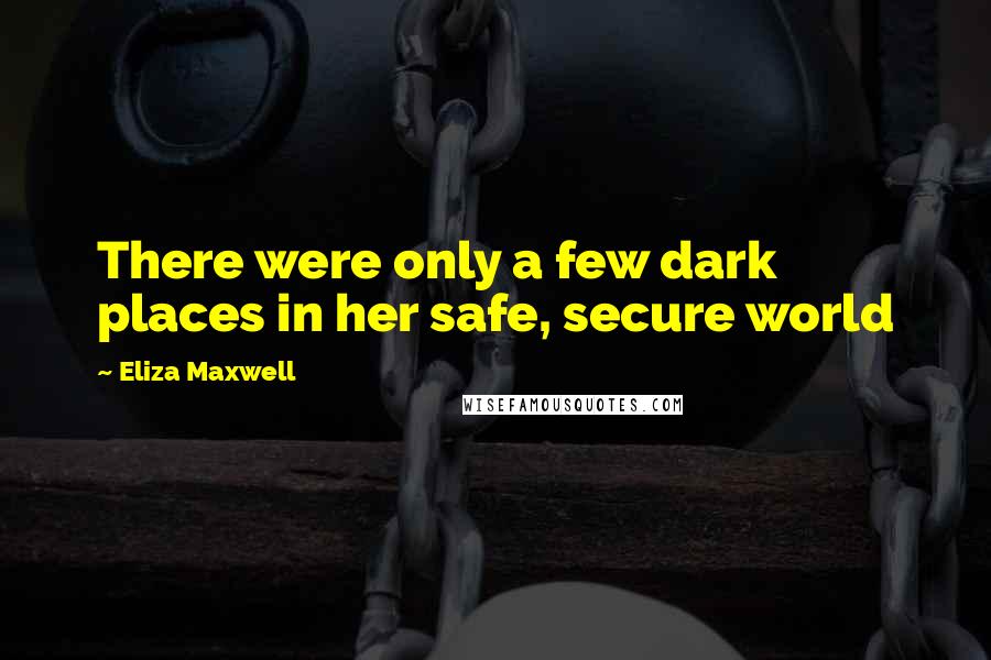 Eliza Maxwell Quotes: There were only a few dark places in her safe, secure world