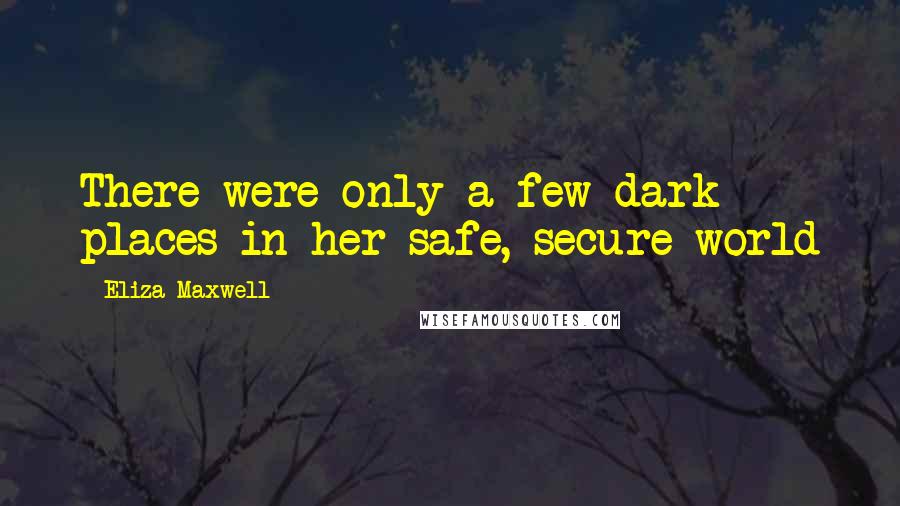 Eliza Maxwell Quotes: There were only a few dark places in her safe, secure world