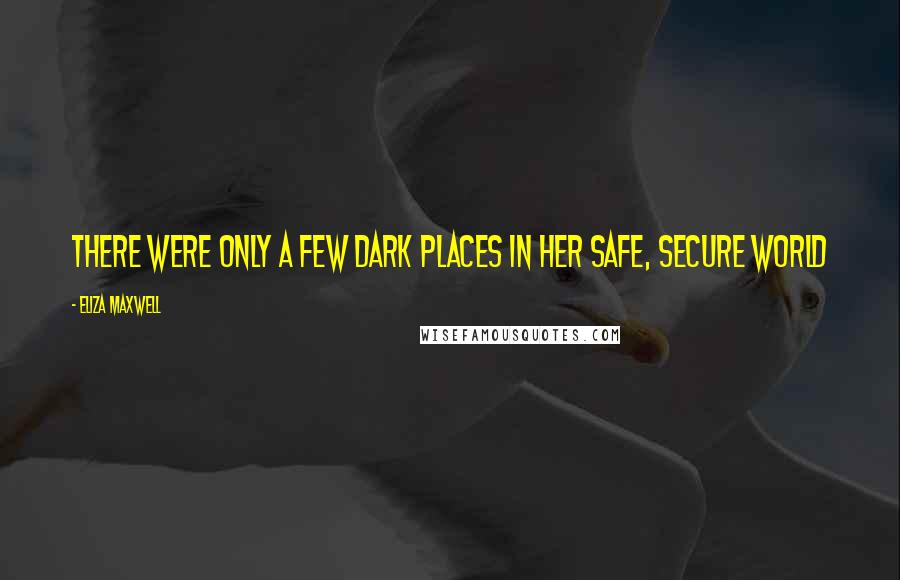 Eliza Maxwell Quotes: There were only a few dark places in her safe, secure world