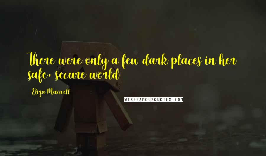 Eliza Maxwell Quotes: There were only a few dark places in her safe, secure world