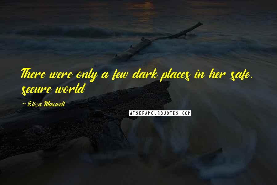 Eliza Maxwell Quotes: There were only a few dark places in her safe, secure world