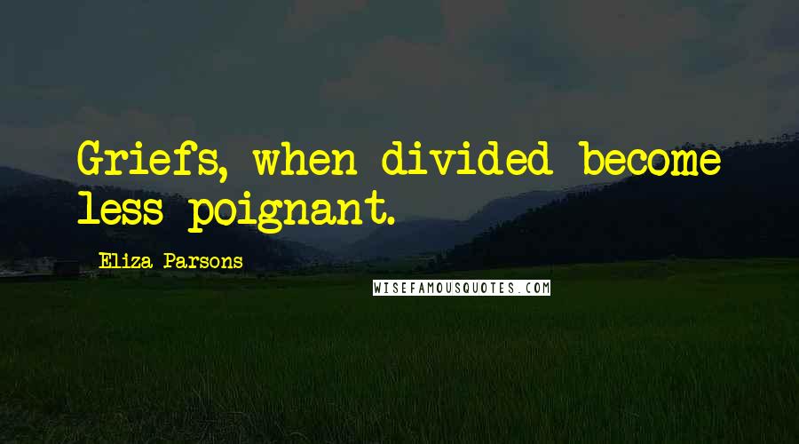 Eliza Parsons Quotes: Griefs, when divided become less poignant.